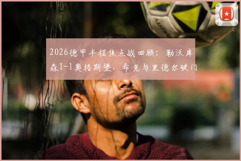 2026德甲半程焦点战回顾：勒沃库森1-1奥格斯堡，希克与里德尔破门，详解双方战术博弈与球员数据
