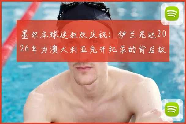 墨尔本球迷狂欢庆祝：伊兰昆达2026年为澳大利亚先开纪录的背后故事与赛事解读