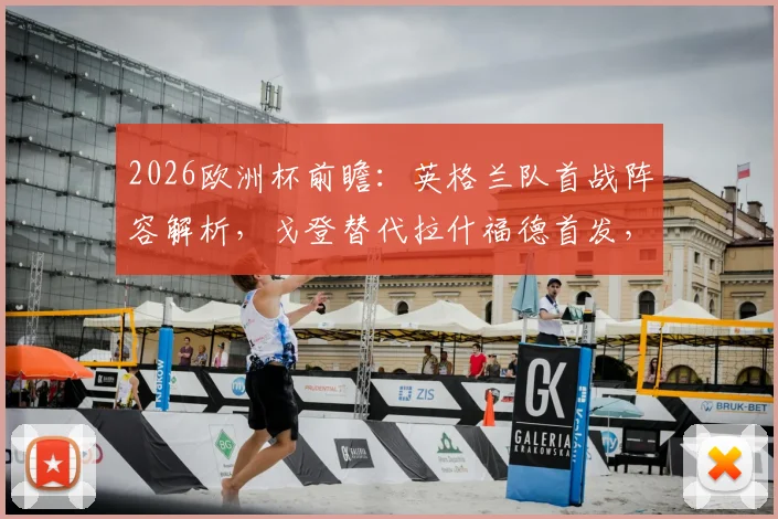 2026欧洲杯前瞻:英格兰队首战阵容解析,戈登替代拉什福德首发,萨卡成关键变招“超级替补”