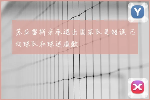 苏亚雷斯亲承退出国家队是错误 已向球队和球迷道歉