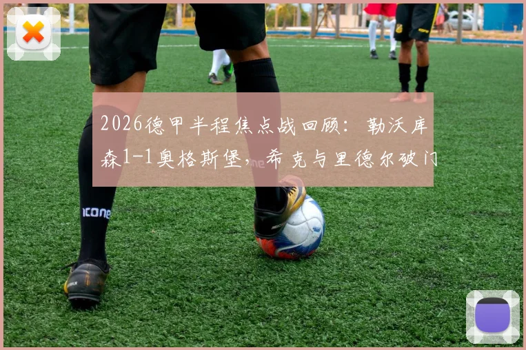 2026德甲半程焦点战回顾:勒沃库森1-1奥格斯堡,希克与里德尔破门,详解双方战术博弈与球员数据