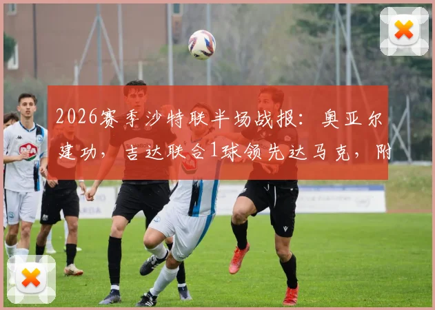 2026赛季沙特联半场战报:奥亚尔建功,吉达联合1球领先达马克,附两队赛季表现分析