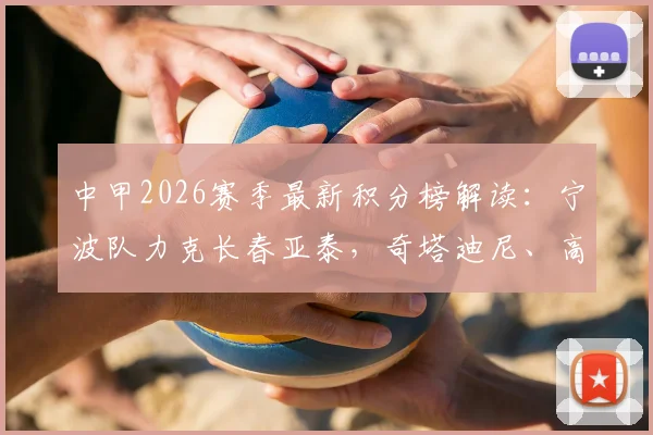 中甲2026赛季最新积分榜解读:宁波队力克长春亚泰,奇塔迪尼、高海生建功助球队取关键三分
