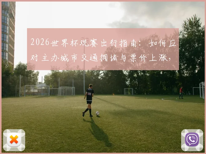 2026世界杯观赛出行指南:如何应对主办城市交通拥堵与票价上涨,球迷必备攻略