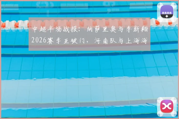 中超半场战报：纳萨里奥与李新翔2026赛季互破门，河南队与上海海港暂时1-1战平