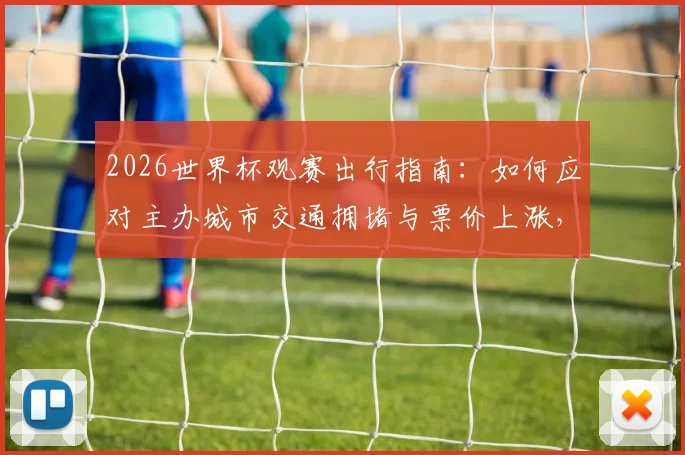 2026世界杯观赛出行指南：如何应对主办城市交通拥堵与票价上涨，球迷必备攻略