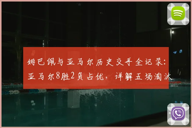 姆巴佩与亚马尔历史交手全记录:亚马尔8胜2负占优,详解五场淘汰赛制胜关键,附2026最新对决展望