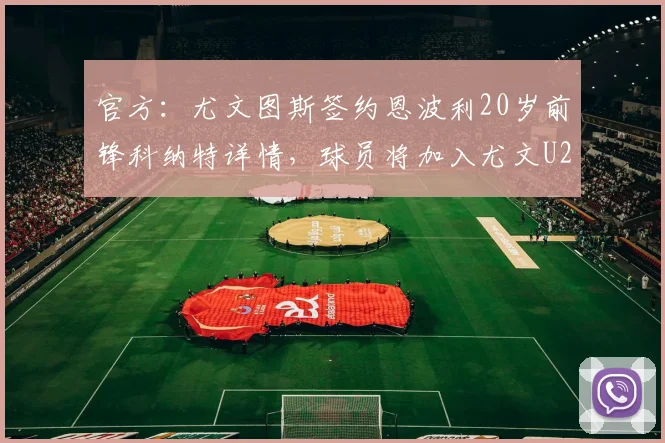 官方：尤文图斯签约恩波利20岁前锋科纳特详情，球员将加入尤文U23梯队费用解析