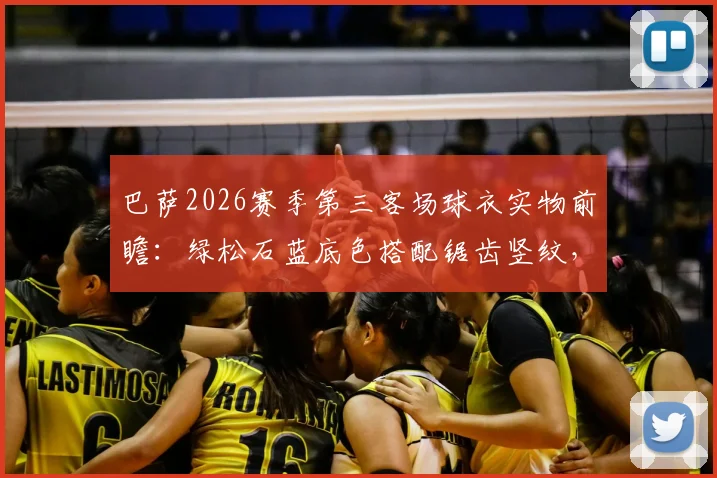 巴萨2026赛季第三客场球衣实物前瞻：绿松石蓝底色搭配锯齿竖纹，设计灵感与发售信息全解析