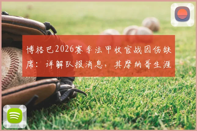 博格巴2026赛季法甲收官战因伤缺席：详解队报消息，其摩纳哥生涯是否面临提前终结？