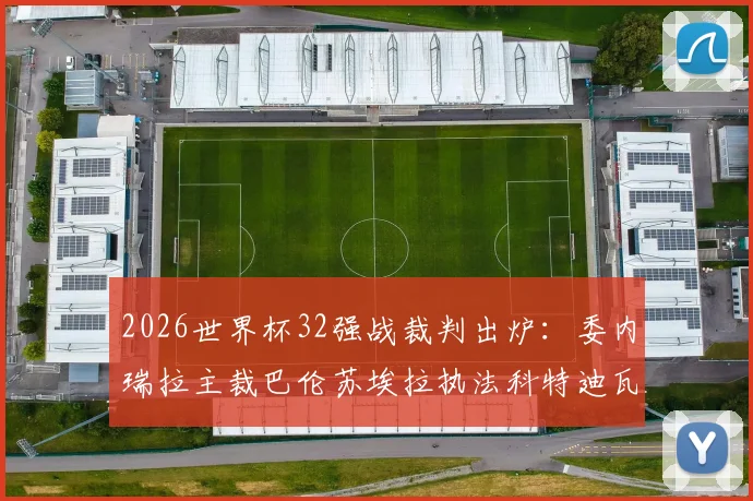 2026世界杯32强战裁判出炉：委内瑞拉主裁巴伦苏埃拉执法科特迪瓦vs挪威关键战，解读其执法特点